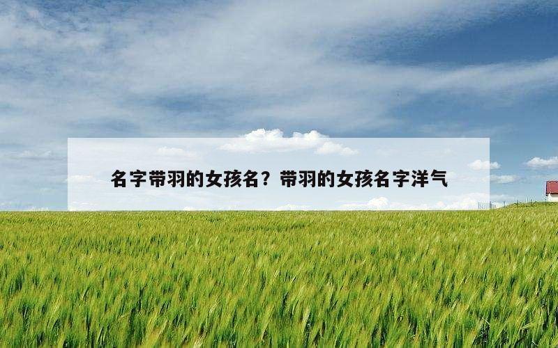 名字带羽的女孩名？带羽的女孩名字洋气