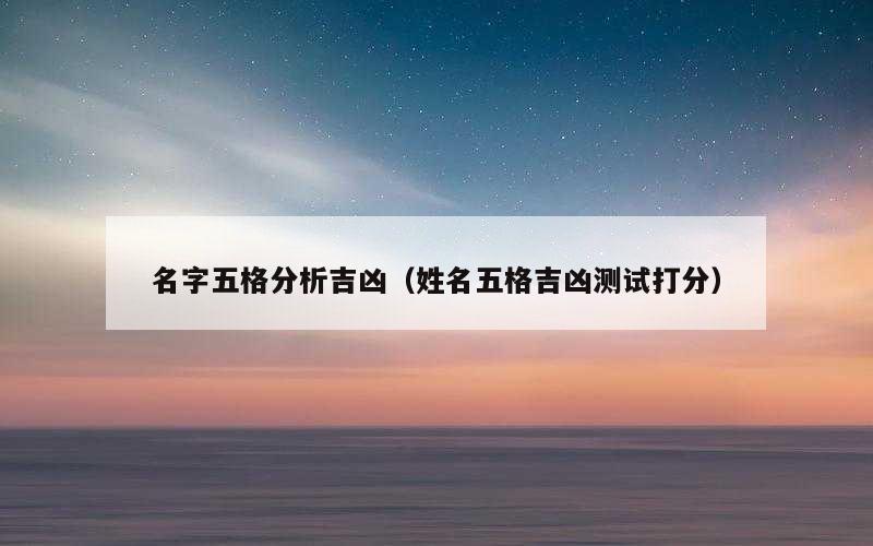 名字五格分析吉凶（姓名五格吉凶测试打分）