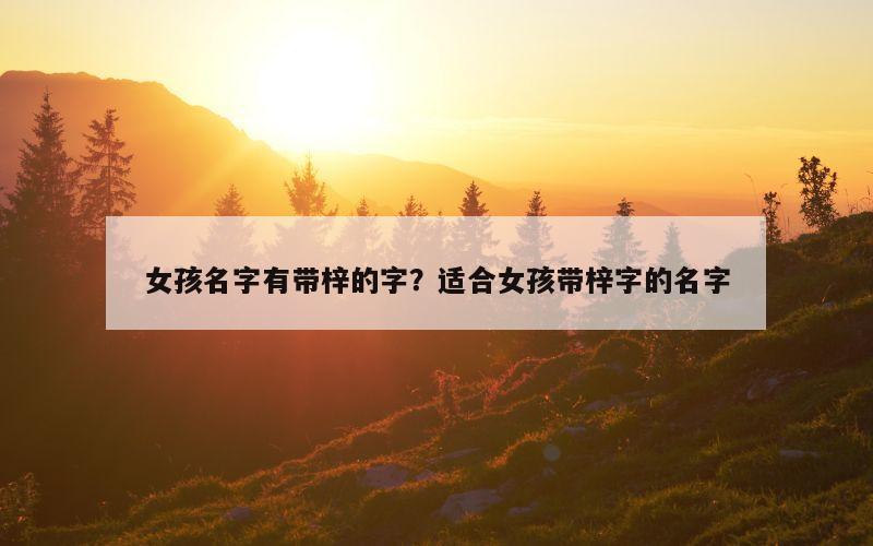 女孩名字有带梓的字？适合女孩带梓字的名字