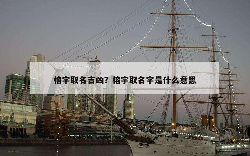 榕字取名吉凶？榕字取名字是什么意思