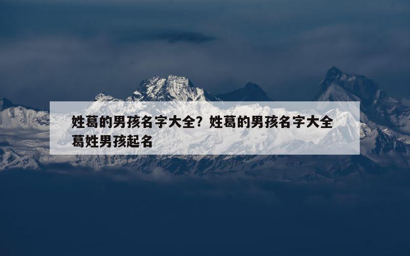 姓葛的男孩名字大全？姓葛的男孩名字大全 葛姓男孩起名