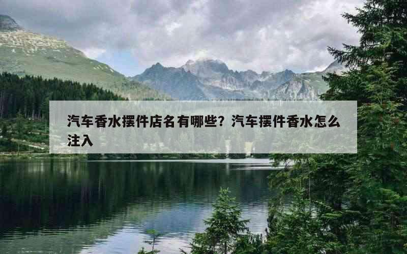 汽车香水摆件店名有哪些？汽车摆件香水怎么注入
