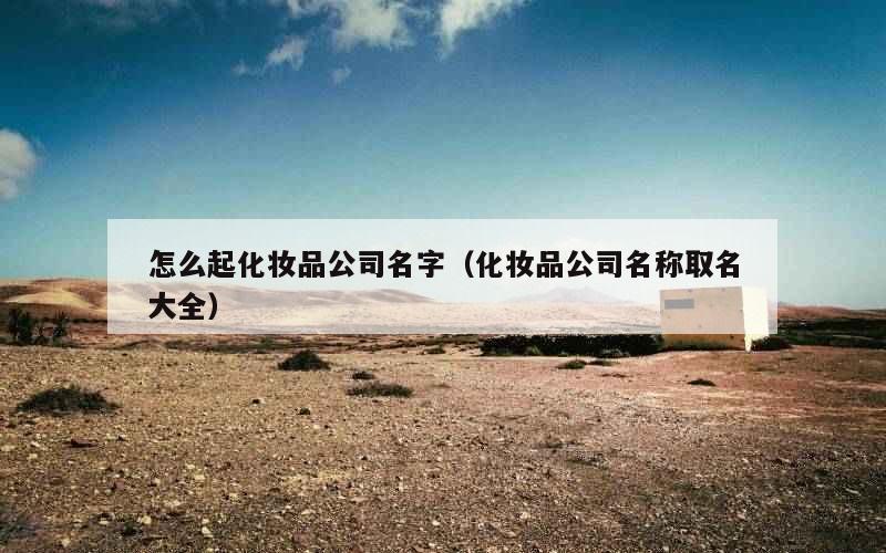 怎么起化妆品公司名字（化妆品公司名称取名大全）