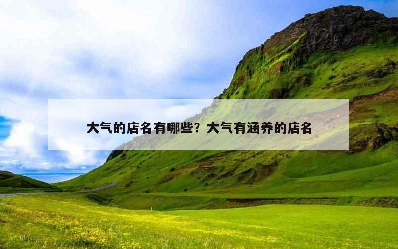 大气的店名有哪些？大气有涵养的店名