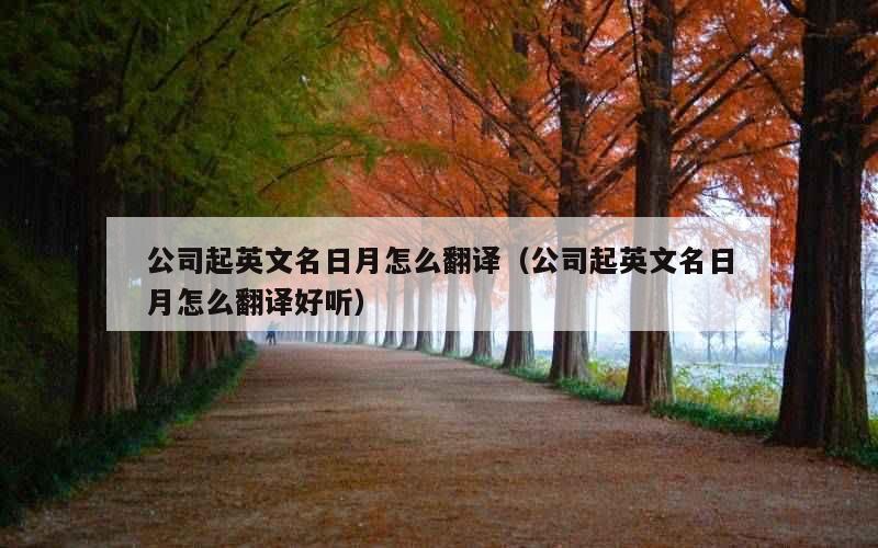公司起英文名日月怎么翻译（公司起英文名日月怎么翻译好听）