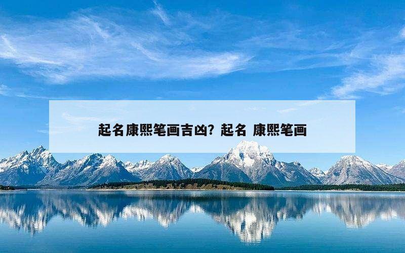起名康熙笔画吉凶？起名 康熙笔画