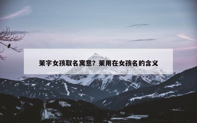 茉字女孩取名寓意？茉用在女孩名的含义