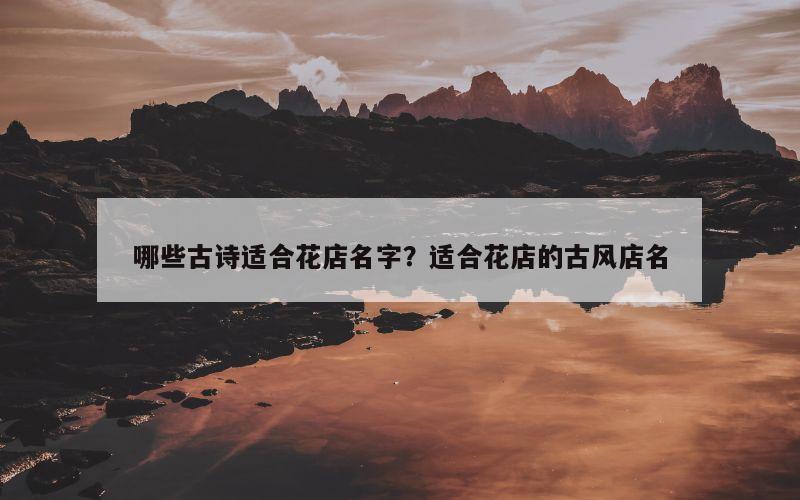 哪些古诗适合花店名字？适合花店的古风店名