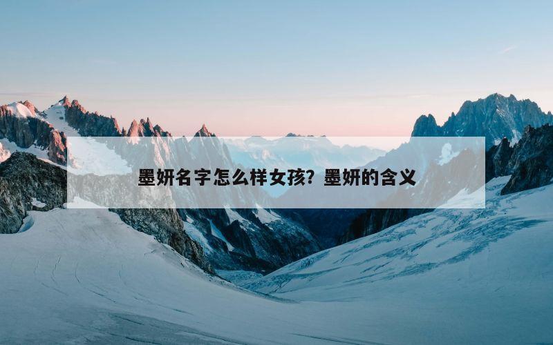 墨妍名字怎么样女孩？墨妍的含义