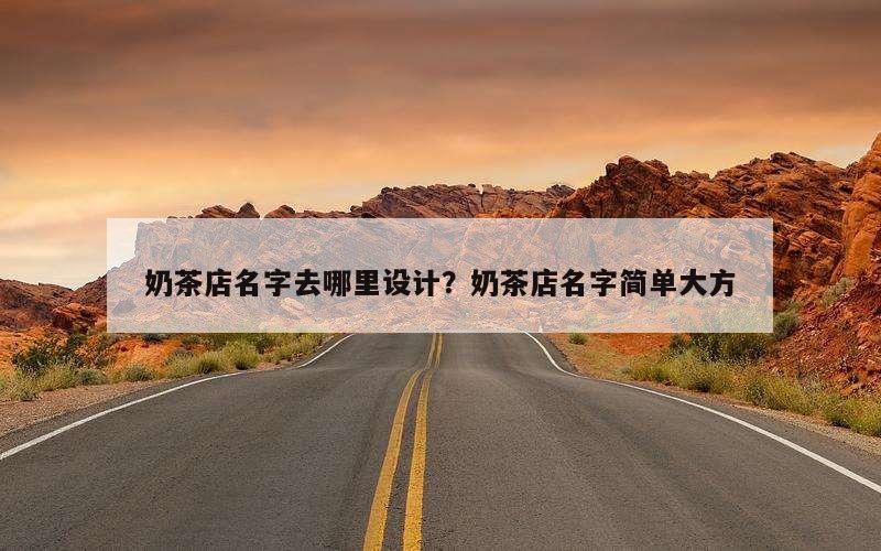 奶茶店名字去哪里设计？奶茶店名字简单大方