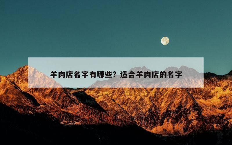 羊肉店名字有哪些？适合羊肉店的名字