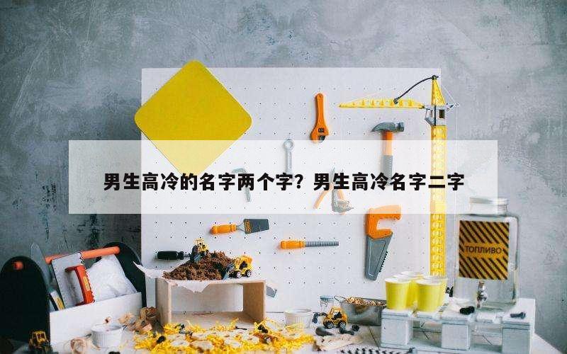 男生高冷的名字两个字？男生高冷名字二字