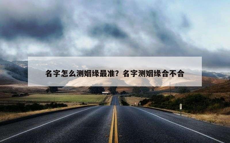 名字怎么测姻缘最准？名字测姻缘合不合