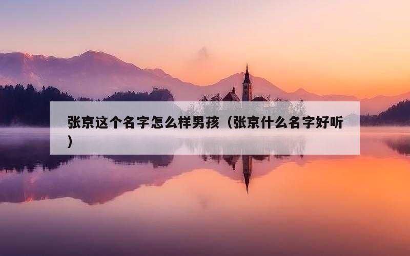 张京这个名字怎么样男孩（张京什么名字好听）
