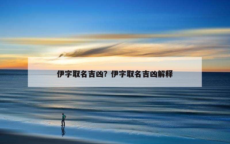 伊字取名吉凶？伊字取名吉凶解释