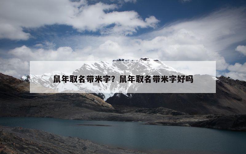 鼠年取名带米字？鼠年取名带米字好吗