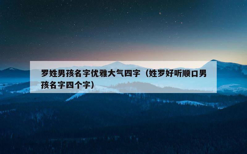 罗姓男孩名字优雅大气四字（姓罗好听顺口男孩名字四个字）
