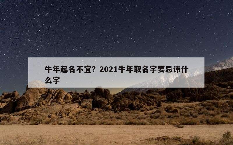牛年起名不宜？2021牛年取名字要忌讳什么字