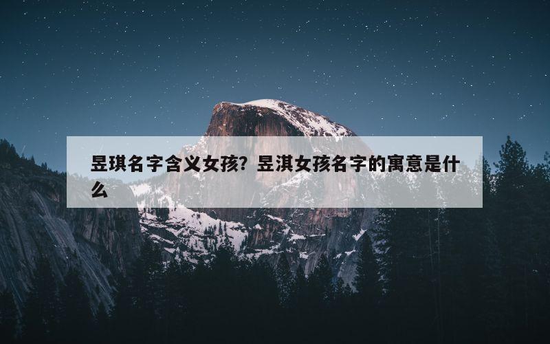 昱琪名字含义女孩？昱淇女孩名字的寓意是什么