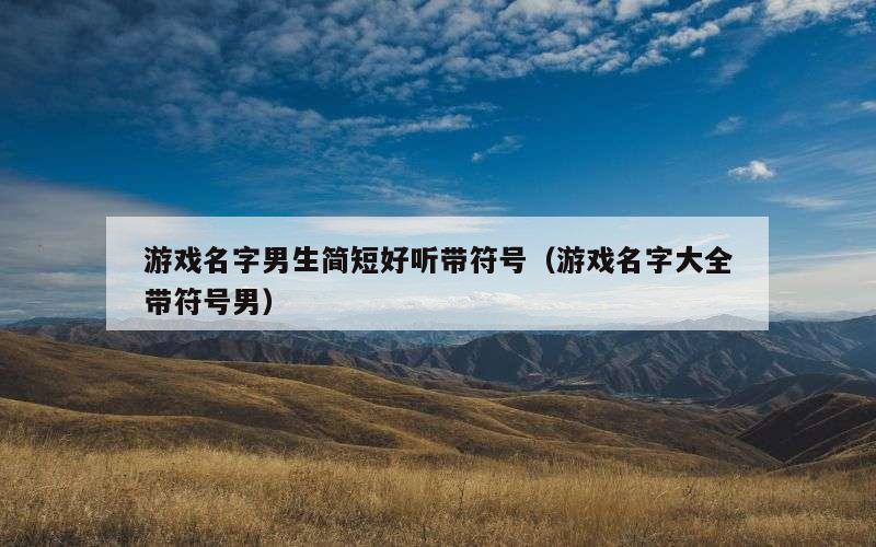 游戏名字男生简短好听带符号（游戏名字大全带符号男）