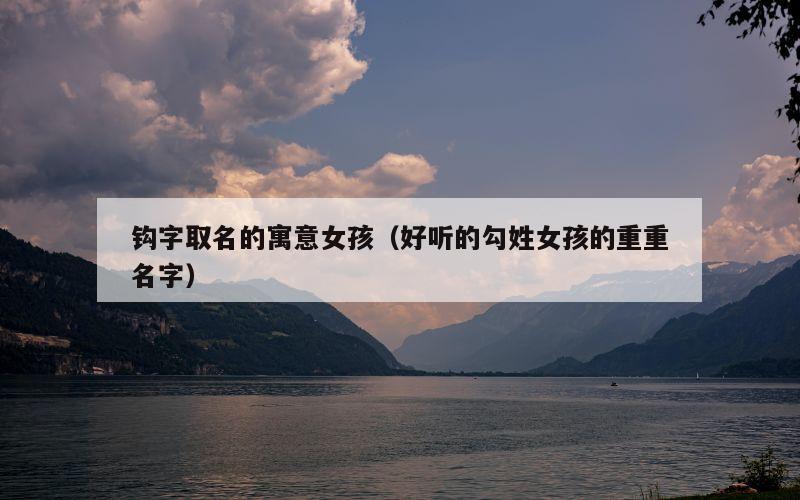 钩字取名的寓意女孩（好听的勾姓女孩的重重名字）