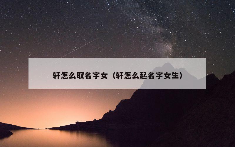 轩怎么取名字女（轩怎么起名字女生）