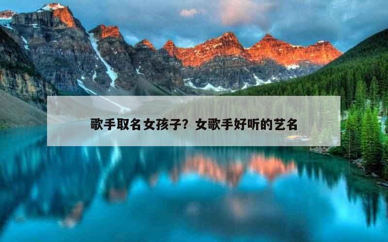 歌手取名女孩子？女歌手好听的艺名