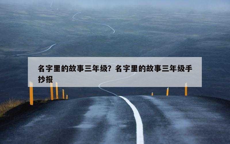 名字里的故事三年级？名字里的故事三年级手抄报