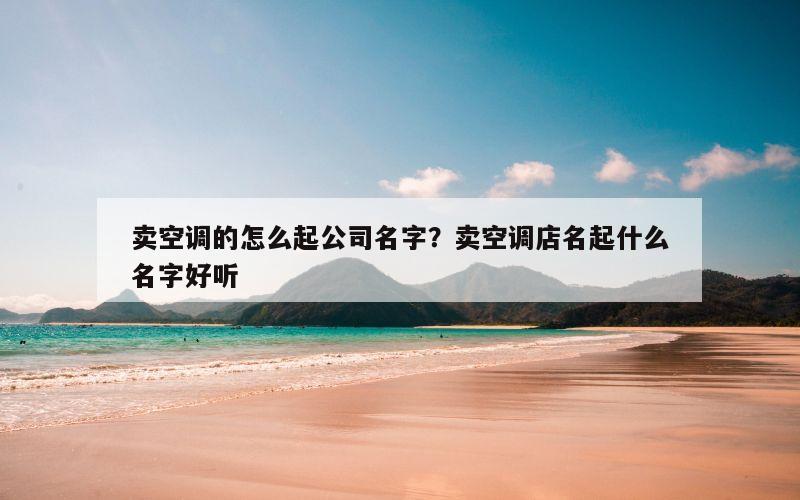 卖空调的怎么起公司名字？卖空调店名起什么名字好听