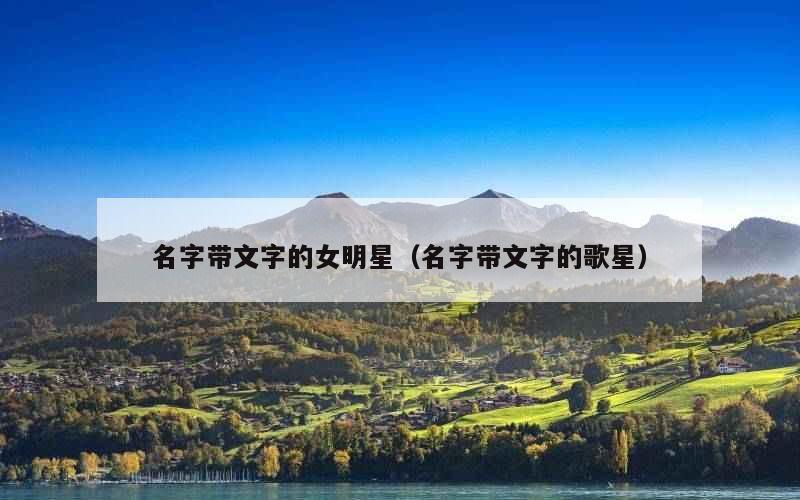 名字带文字的女明星（名字带文字的歌星）