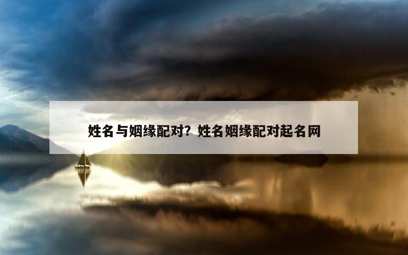姓名与姻缘配对？姓名姻缘配对起名网