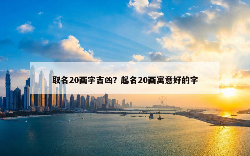 取名20画字吉凶？起名20画寓意好的字
