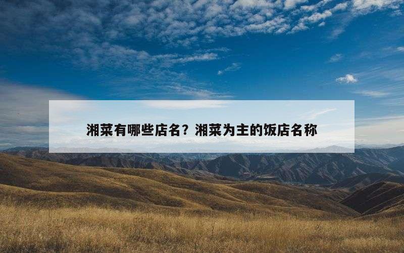 湘菜有哪些店名？湘菜为主的饭店名称