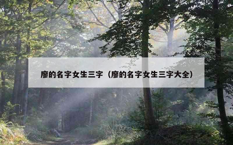 廖的名字女生三字（廖的名字女生三字大全）