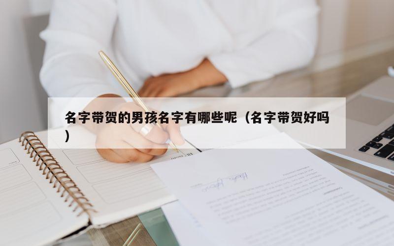 名字带贺的男孩名字有哪些呢（名字带贺好吗）
