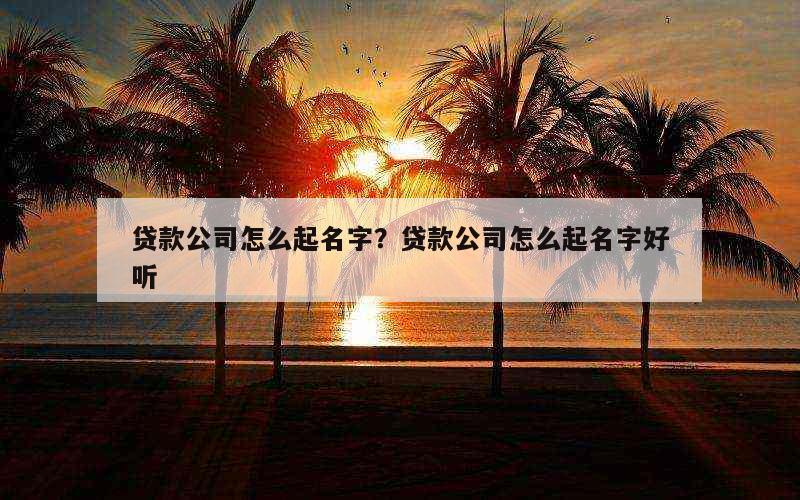 贷款公司怎么起名字？贷款公司怎么起名字好听