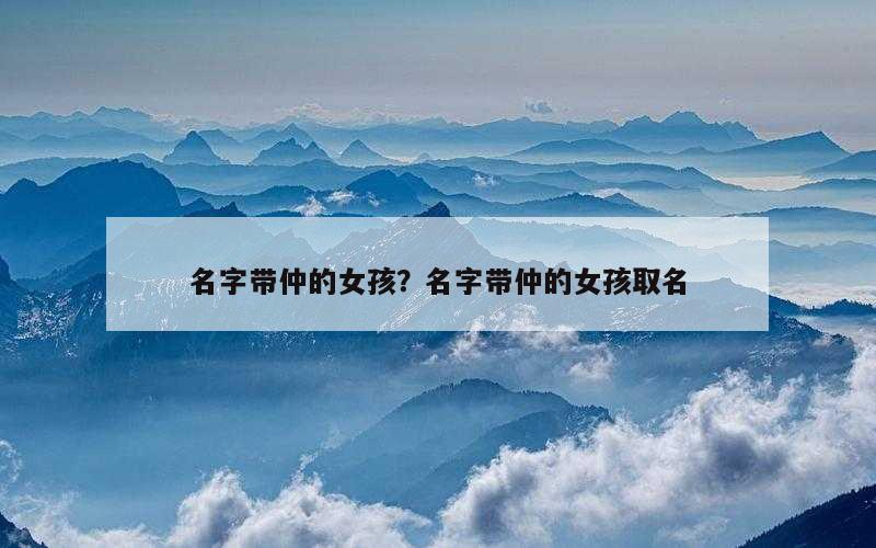 名字带仲的女孩？名字带仲的女孩取名