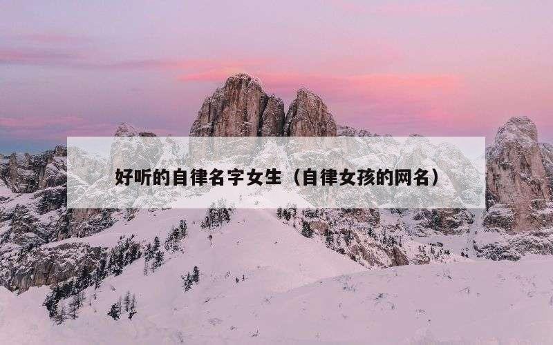 好听的自律名字女生（自律女孩的网名）