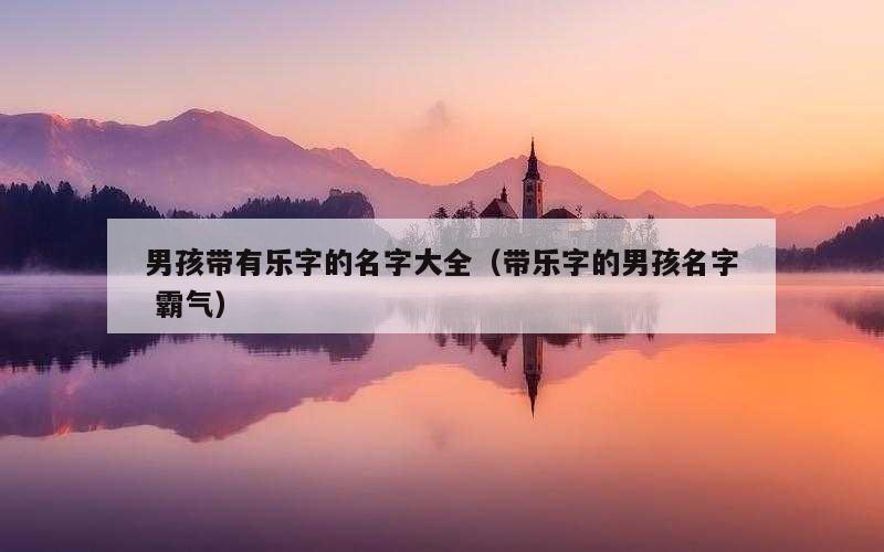 男孩带有乐字的名字大全（带乐字的男孩名字 霸气）