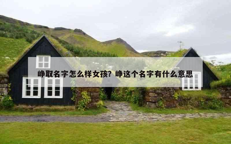 峥取名字怎么样女孩？峥这个名字有什么意思