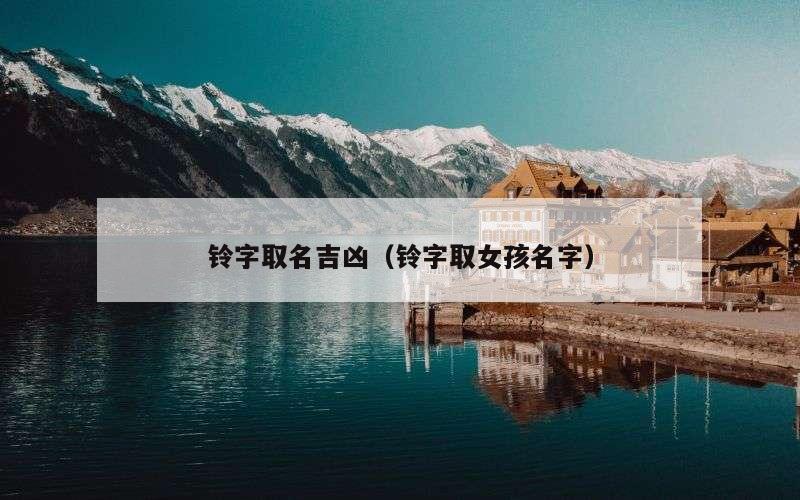 铃字取名吉凶（铃字取女孩名字）