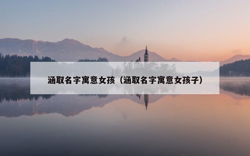 涵取名字寓意女孩（涵取名字寓意女孩子）