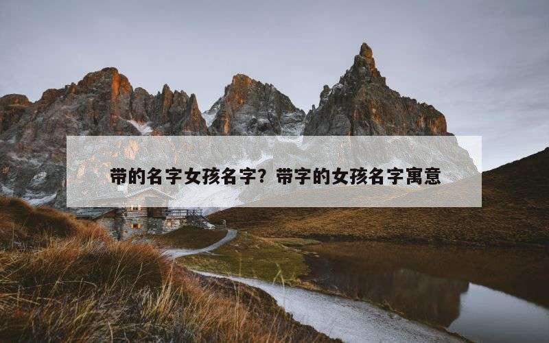 带的名字女孩名字？带字的女孩名字寓意