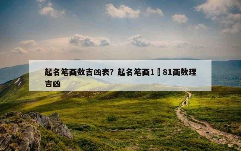 起名笔画数吉凶表？起名笔画1–81画数理吉凶