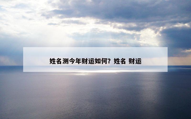 姓名测今年财运如何？姓名 财运