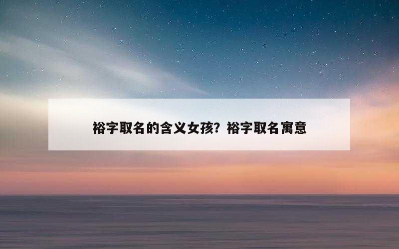 裕字取名的含义女孩？裕字取名寓意