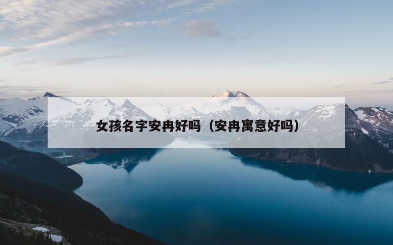 女孩名字安冉好吗（安冉寓意好吗）