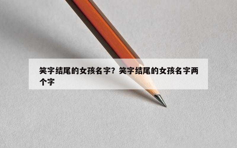 笑字结尾的女孩名字？笑字结尾的女孩名字两个字