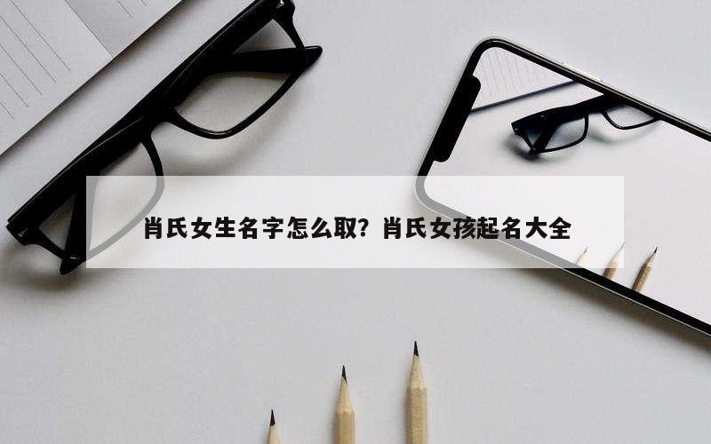 肖氏女生名字怎么取？肖氏女孩起名大全