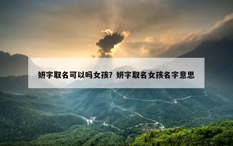 妍字取名可以吗女孩？妍字取名女孩名字意思